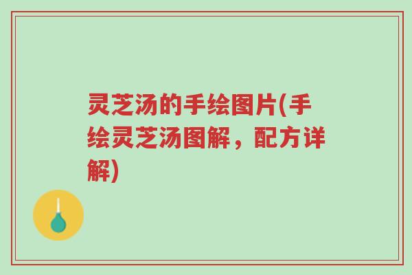 灵芝汤的手绘图片(手绘灵芝汤图解,配方详解)-第1张图片-超越 灵芝汤的手绘图片(手绘灵芝汤图解,配方详解)-第1张图片-超越