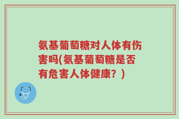 氨基葡萄糖对人体有伤害吗(氨基葡萄糖是否有危害人体健康?)-第1张图片-超越 氨基葡萄糖对人体有伤害吗(氨基葡萄糖是否有危害人体健康?)-第1张图片-超越