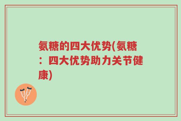 氨糖的四大优势(氨糖：四大优势助力关节健康)-第1张图片-超越