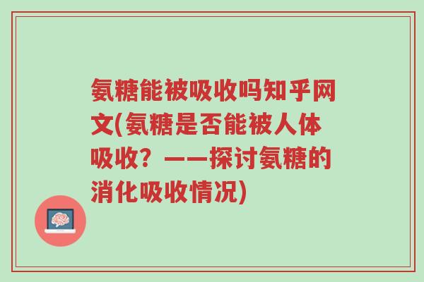 氨糖能被吸收吗知乎网文(氨糖是否能被人体吸收?——探讨氨糖的消化吸收情况)-第1张图片-超越 氨糖能被吸收吗知乎网文(氨糖是否能被人体吸收?——探讨氨糖的消化吸收情况)-第1张图片-超越