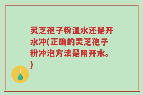 灵芝孢子粉温水还是开水冲(正确的灵芝孢子粉冲泡方法是用开水。)-第1张图片-超越 灵芝孢子粉温水还是开水冲(正确的灵芝孢子粉冲泡方法是用开水。)-第1张图片-超越