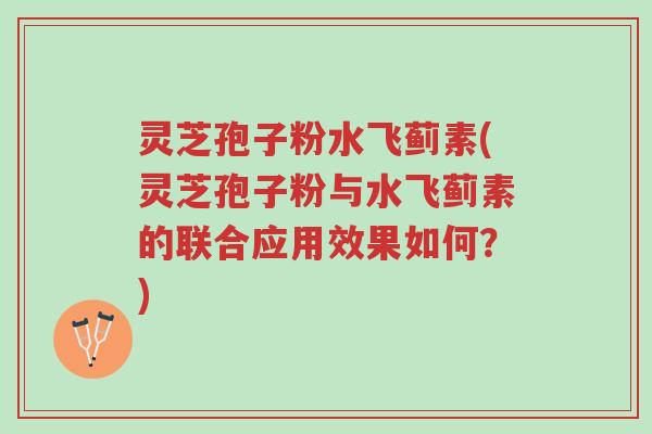 灵芝孢子粉水飞蓟素(灵芝孢子粉与水飞蓟素的联合应用效果如何?)-第1张图片-超越 灵芝孢子粉水飞蓟素(灵芝孢子粉与水飞蓟素的联合应用效果如何?)-第1张图片-超越