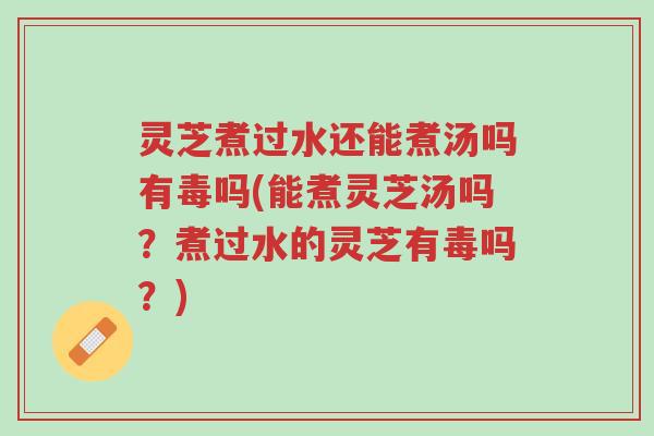 灵芝煮过水还能煮汤吗有毒吗(能煮灵芝汤吗?煮过水的灵芝有毒吗?)-第1张图片-超越 灵芝煮过水还能煮汤吗有毒吗(能煮灵芝汤吗?煮过水的灵芝有毒吗?)-第1张图片-超越
