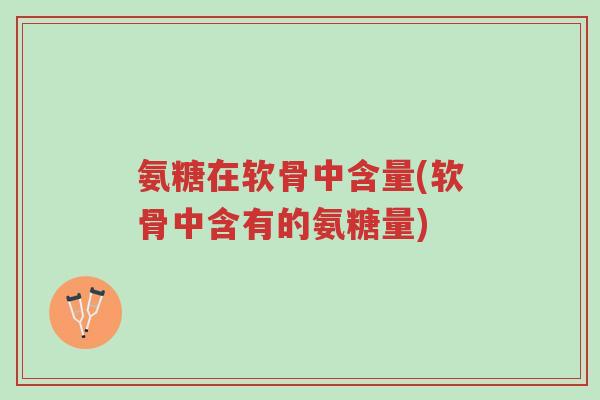 氨糖在软骨中含量(软骨中含有的氨糖量)-第1张图片-超越 氨糖在软骨中含量(软骨中含有的氨糖量)-第1张图片-超越