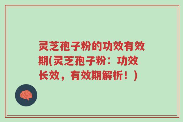 灵芝孢子粉的功效有效期(灵芝孢子粉:功效长效,有效期解析!)-第1张图片-超越 灵芝孢子粉的功效有效期(灵芝孢子粉:功效长效,有效期解析!)-第1张图片-超越