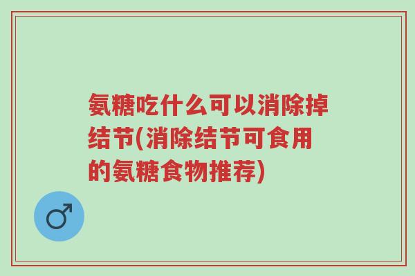 氨糖吃什么可以消除掉结节(消除结节可食用的氨糖食物推荐)-第1张图片-超越