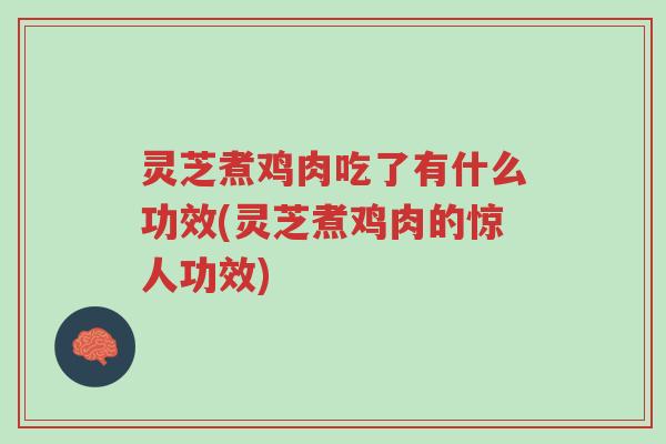 灵芝煮鸡肉吃了有什么功效(灵芝煮鸡肉的惊人功效)-第1张图片-超越 灵芝煮鸡肉吃了有什么功效(灵芝煮鸡肉的惊人功效)-第1张图片-超越