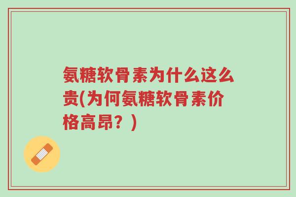 氨糖软骨素为什么这么贵(为何氨糖软骨素价格高昂？)-第1张图片-超越
