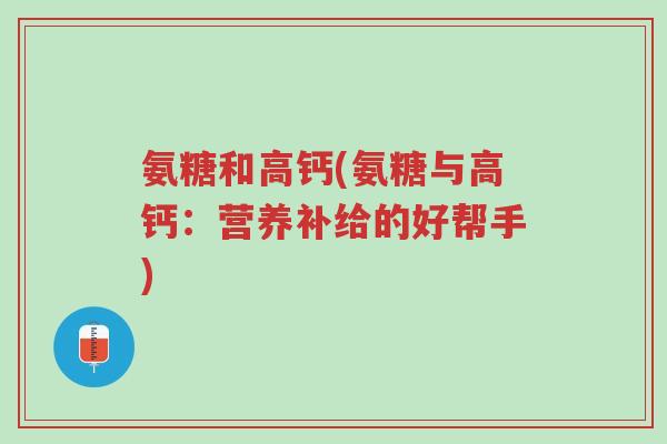 氨糖和高钙(氨糖与高钙:营养补给的好帮手)-第1张图片-超越 氨糖和高钙(氨糖与高钙:营养补给的好帮手)-第1张图片-超越