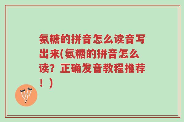 氨糖的拼音怎么读音写出来(氨糖的拼音怎么读?正确发音教程推荐!)-第1张图片-超越 氨糖的拼音怎么读音写出来(氨糖的拼音怎么读?正确发音教程推荐!)-第1张图片-超越