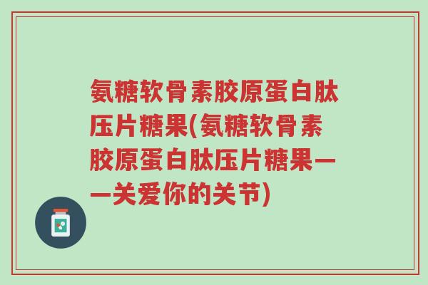 氨糖软骨素胶原蛋白肽压片糖果(氨糖软骨素胶原蛋白肽压片糖果——关爱你的关节)-第1张图片-超越 氨糖软骨素胶原蛋白肽压片糖果(氨糖软骨素胶原蛋白肽压片糖果——关爱你的关节)-第1张图片-超越