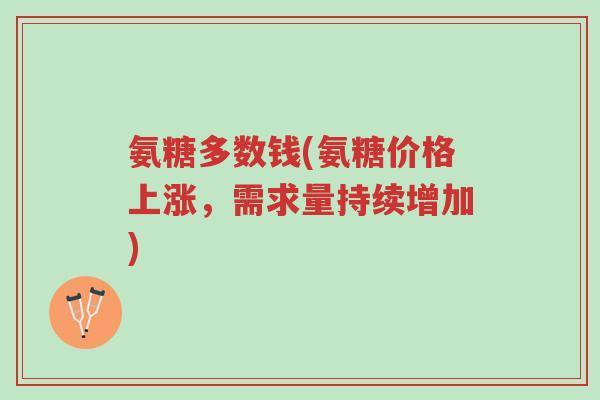氨糖多数钱(氨糖价格上涨,需求量持续增加)-第1张图片-超越 氨糖多数钱(氨糖价格上涨,需求量持续增加)-第1张图片-超越