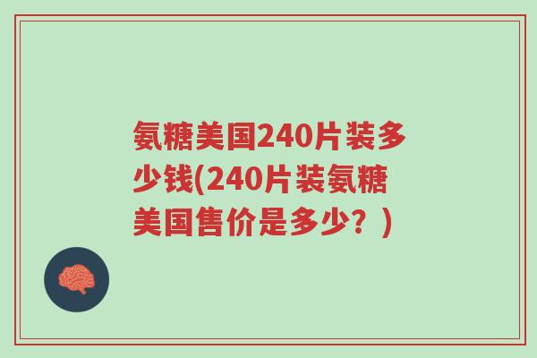 氨糖美国240片装多少钱(240片装氨糖美国售价是多少?)-第1张图片-超越 氨糖美国240片装多少钱(240片装氨糖美国售价是多少?)-第1张图片-超越