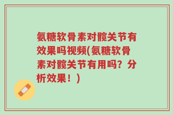 氨糖软骨素对髋关节有效果吗视频(氨糖软骨素对髋关节有用吗?分析效果!)-第1张图片-超越 氨糖软骨素对髋关节有效果吗视频(氨糖软骨素对髋关节有用吗?分析效果!)-第1张图片-超越