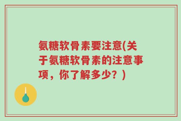 氨糖软骨素要注意(关于氨糖软骨素的注意事项,你了解多少?)-第1张图片-超越 氨糖软骨素要注意(关于氨糖软骨素的注意事项,你了解多少?)-第1张图片-超越