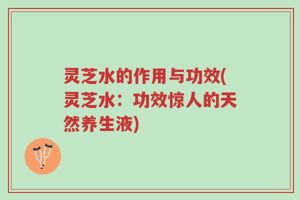 灵芝水的作用与功效(灵芝水:功效惊人的天然养生液)-第1张图片-超越 灵芝水的作用与功效(灵芝水:功效惊人的天然养生液)-第1张图片-超越