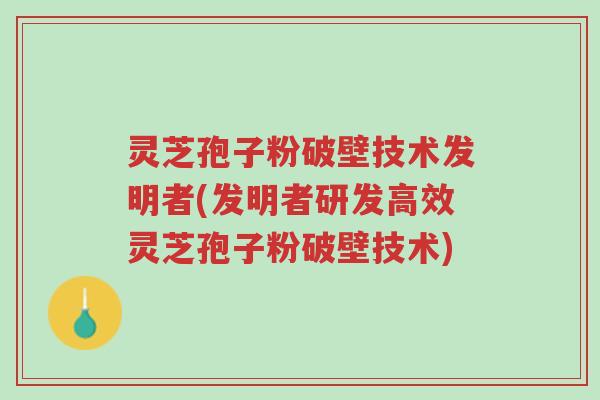 灵芝孢子粉破壁技术发明者(发明者研发高效灵芝孢子粉破壁技术)-第1张图片-超越 灵芝孢子粉破壁技术发明者(发明者研发高效灵芝孢子粉破壁技术)-第1张图片-超越