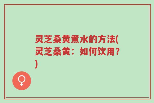 灵芝桑黄煮水的方法(灵芝桑黄:如何饮用?)-第1张图片-超越 灵芝桑黄煮水的方法(灵芝桑黄:如何饮用?)-第1张图片-超越