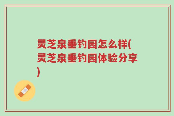 灵芝泉垂钓园怎么样(灵芝泉垂钓园体验分享)-第1张图片-超越 灵芝泉垂钓园怎么样(灵芝泉垂钓园体验分享)-第1张图片-超越