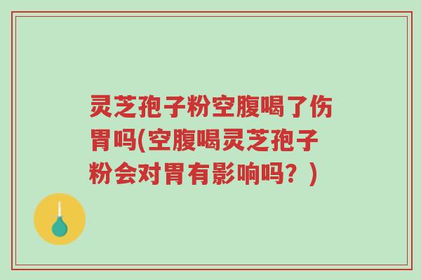 灵芝孢子粉空腹喝了伤胃吗(空腹喝灵芝孢子粉会对胃有影响吗?)-第1张图片-超越 灵芝孢子粉空腹喝了伤胃吗(空腹喝灵芝孢子粉会对胃有影响吗?)-第1张图片-超越