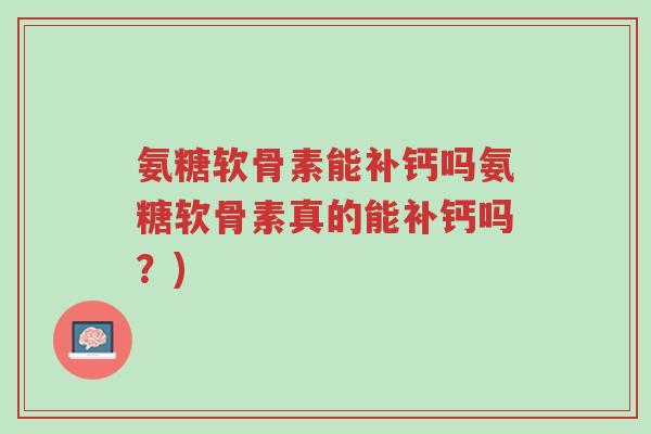 氨糖软骨素能补钙吗氨糖软骨素真的能补钙吗？)-第1张图片-超越