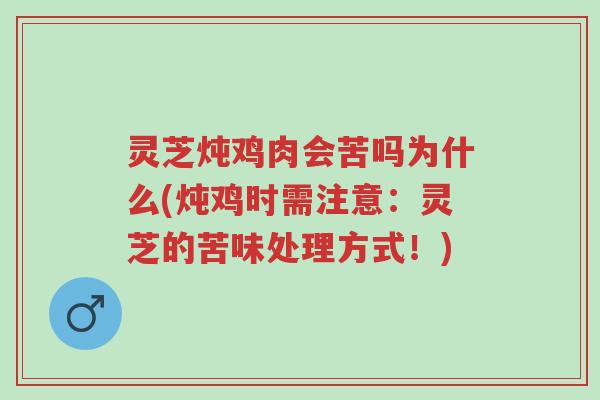 灵芝炖鸡肉会苦吗为什么(炖鸡时需注意:灵芝的苦味处理方式!)-第1张图片-超越 灵芝炖鸡肉会苦吗为什么(炖鸡时需注意:灵芝的苦味处理方式!)-第1张图片-超越