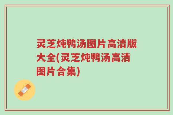 灵芝炖鸭汤图片高清版大全(灵芝炖鸭汤高清图片合集)-第1张图片-超越