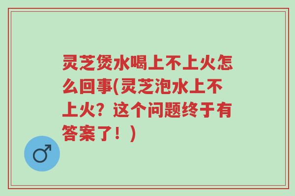 灵芝煲水喝上不上火怎么回事(灵芝泡水上不上火?这个问题终于有答案了!)-第1张图片-超越 灵芝煲水喝上不上火怎么回事(灵芝泡水上不上火?这个问题终于有答案了!)-第1张图片-超越