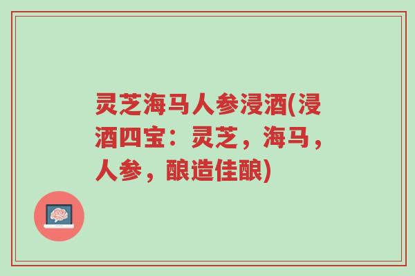 灵芝海马人参浸酒(浸酒四宝:灵芝,海马,人参,酿造佳酿)-第1张图片-超越 灵芝海马人参浸酒(浸酒四宝:灵芝,海马,人参,酿造佳酿)-第1张图片-超越