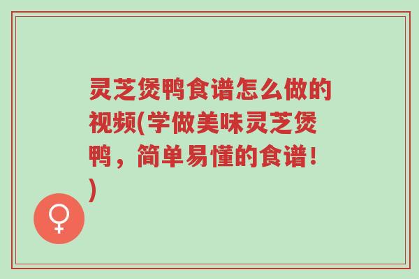 灵芝煲鸭食谱怎么做的视频(学做美味灵芝煲鸭,简单易懂的食谱!)-第1张图片-超越 灵芝煲鸭食谱怎么做的视频(学做美味灵芝煲鸭,简单易懂的食谱!)-第1张图片-超越