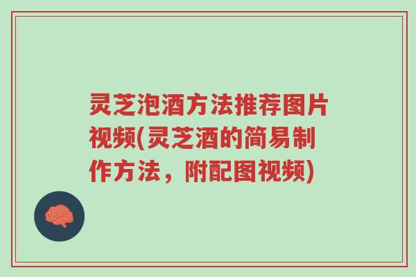 灵芝泡酒方法推荐图片视频(灵芝酒的简易制作方法，附配图视频)-第1张图片-超越