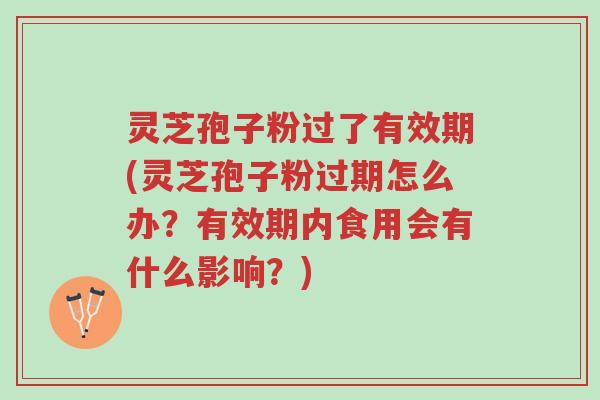灵芝孢子粉过了有效期(灵芝孢子粉过期怎么办?有效期内食用会有什么影响?)-第1张图片-超越 灵芝孢子粉过了有效期(灵芝孢子粉过期怎么办?有效期内食用会有什么影响?)-第1张图片-超越