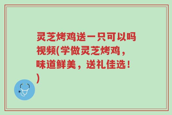 灵芝烤鸡送一只可以吗视频(学做灵芝烤鸡,味道鲜美,送礼佳选!)-第1张图片-超越 灵芝烤鸡送一只可以吗视频(学做灵芝烤鸡,味道鲜美,送礼佳选!)-第1张图片-超越