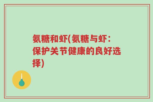 氨糖和虾(氨糖与虾:保护关节健康的良好选择)-第1张图片-超越 氨糖和虾(氨糖与虾:保护关节健康的良好选择)-第1张图片-超越