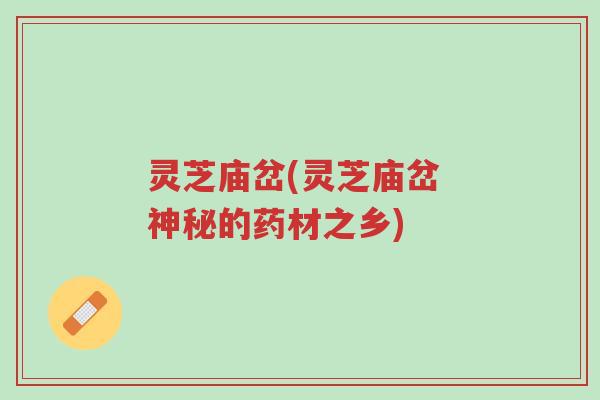 灵芝庙岔(灵芝庙岔 神秘的药材之乡)-第1张图片-超越 灵芝庙岔(灵芝庙岔 神秘的药材之乡)-第1张图片-超越