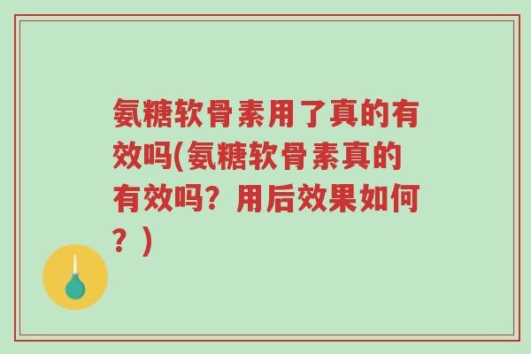 氨糖软骨素用了真的有效吗(氨糖软骨素真的有效吗？用后效果如何？)-第1张图片-超越