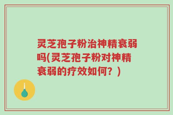 灵芝孢子粉治神精衰弱吗(灵芝孢子粉对神精衰弱的疗效如何？)-第1张图片-超越