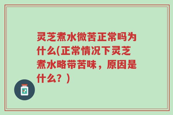 灵芝煮水微苦正常吗为什么(正常情况下灵芝煮水略带苦味，原因是什么？)-第1张图片-超越