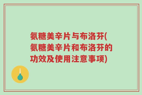 氨糖美辛片与布洛芬(氨糖美辛片和布洛芬的功效及使用注意事项)-第1张图片-超越