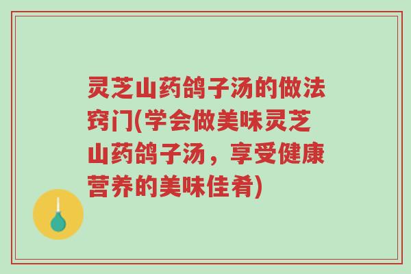 灵芝山药鸽子汤的做法窍门(学会做美味灵芝山药鸽子汤，享受健康营养的美味佳肴)-第1张图片-超越
