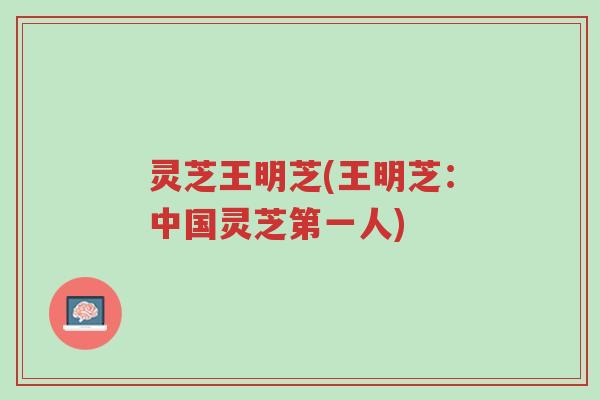 灵芝王明芝(王明芝:中国灵芝第一人)-第1张图片-超越 灵芝王明芝(王明芝:中国灵芝第一人)-第1张图片-超越