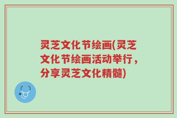 灵芝文化节绘画(灵芝文化节绘画活动举行,分享灵芝文化精髓)-第1张图片-超越 灵芝文化节绘画(灵芝文化节绘画活动举行,分享灵芝文化精髓)-第1张图片-超越