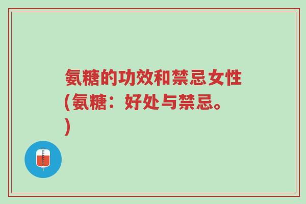 氨糖的功效和禁忌女性(氨糖：好处与禁忌。)-第1张图片-超越