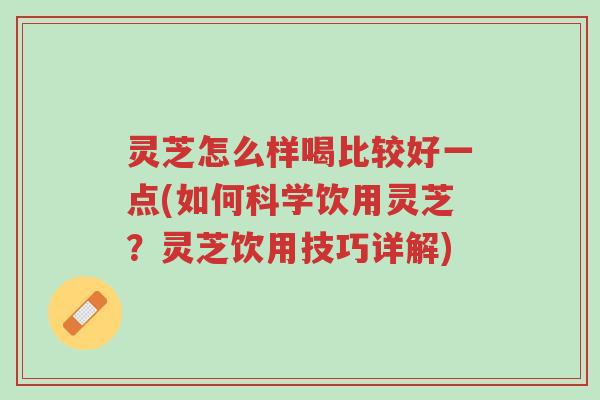 灵芝怎么样喝比较好一点(如何科学饮用灵芝?灵芝饮用技巧详解)-第1张图片-超越 灵芝怎么样喝比较好一点(如何科学饮用灵芝?灵芝饮用技巧详解)-第1张图片-超越