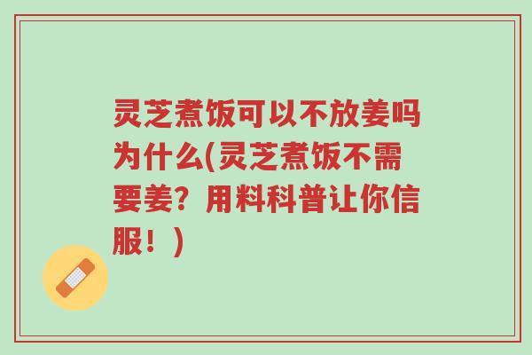 灵芝煮饭可以不放姜吗为什么(灵芝煮饭不需要姜?用料科普让你信服!)-第1张图片-超越 灵芝煮饭可以不放姜吗为什么(灵芝煮饭不需要姜?用料科普让你信服!)-第1张图片-超越