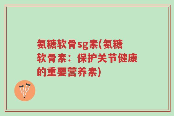 氨糖软骨sg素(氨糖软骨素:保护关节健康的重要营养素)-第1张图片-超越 氨糖软骨sg素(氨糖软骨素:保护关节健康的重要营养素)-第1张图片-超越