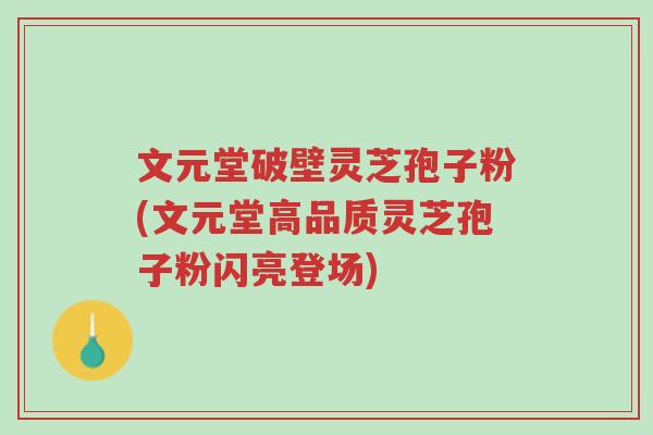 文元堂破壁灵芝孢子粉(文元堂高品质灵芝孢子粉闪亮登场)-第1张图片-超越 文元堂破壁灵芝孢子粉(文元堂高品质灵芝孢子粉闪亮登场)-第1张图片-超越