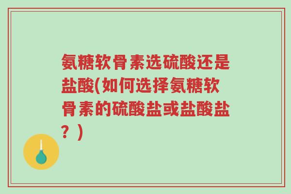 氨糖软骨素选硫酸还是盐酸(如何选择氨糖软骨素的硫酸盐或盐酸盐?)-第1张图片-超越 氨糖软骨素选硫酸还是盐酸(如何选择氨糖软骨素的硫酸盐或盐酸盐?)-第1张图片-超越