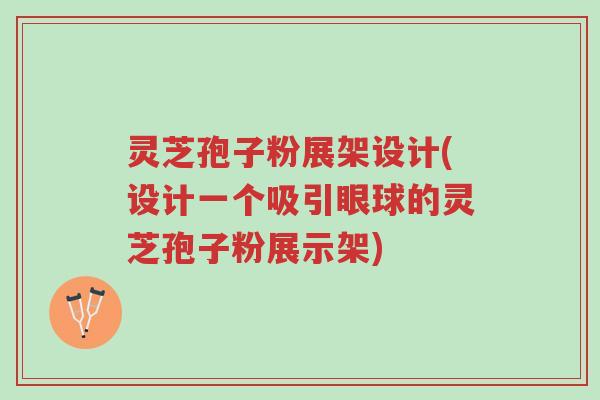灵芝孢子粉展架设计(设计一个吸引眼球的灵芝孢子粉展示架)-第1张图片-超越 灵芝孢子粉展架设计(设计一个吸引眼球的灵芝孢子粉展示架)-第1张图片-超越