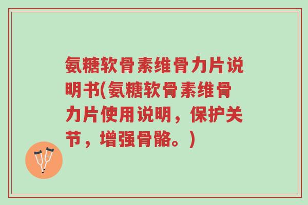 氨糖软骨素维骨力片说明书(氨糖软骨素维骨力片使用说明,保护关节,增强骨骼。)-第1张图片-超越 氨糖软骨素维骨力片说明书(氨糖软骨素维骨力片使用说明,保护关节,增强骨骼。)-第1张图片-超越